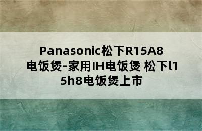 Panasonic松下R15A8电饭煲-家用IH电饭煲 松下l15h8电饭煲上市